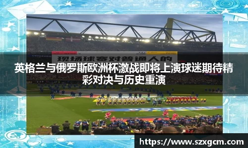 英格兰与俄罗斯欧洲杯激战即将上演球迷期待精彩对决与历史重演