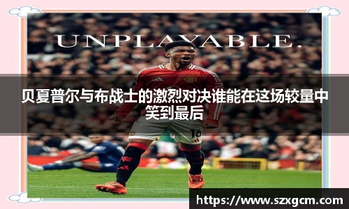 贝夏普尔与布战士的激烈对决谁能在这场较量中笑到最后