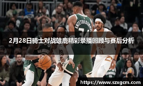 2月28日骑士对战雄鹿精彩录播回顾与赛后分析